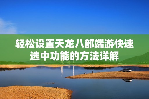 轻松设置天龙八部端游快速选中功能的方法详解