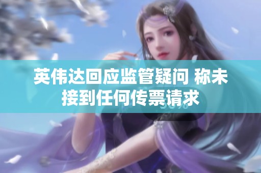 英伟达回应监管疑问 称未接到任何传票请求