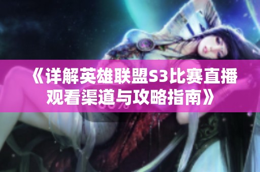 《详解英雄联盟S3比赛直播观看渠道与攻略指南》