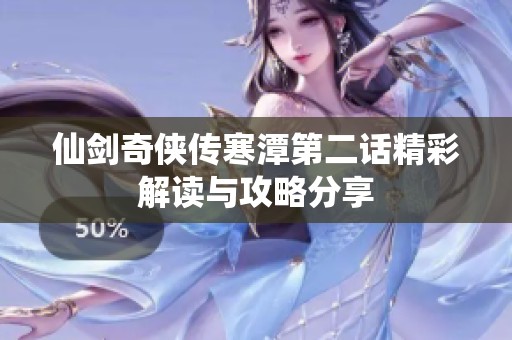 仙剑奇侠传寒潭第二话精彩解读与攻略分享