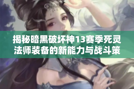 揭秘暗黑破坏神13赛季死灵法师装备的新能力与战斗策略