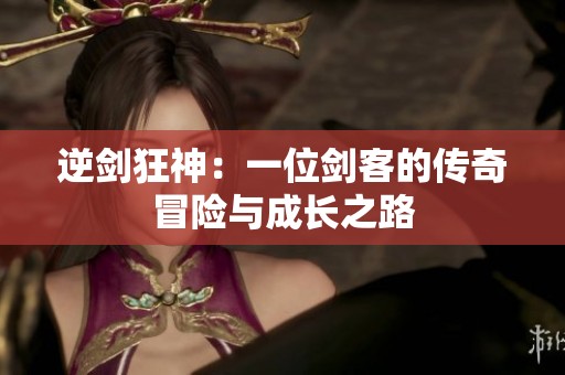 逆剑狂神：一位剑客的传奇冒险与成长之路