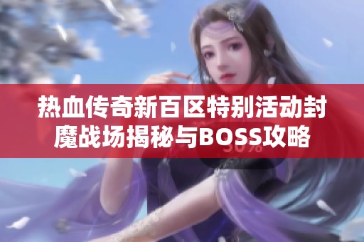 热血传奇新百区特别活动封魔战场揭秘与BOSS攻略
