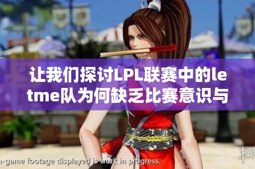 让我们探讨LPL联赛中的letme队为何缺乏比赛意识与竞争精神
