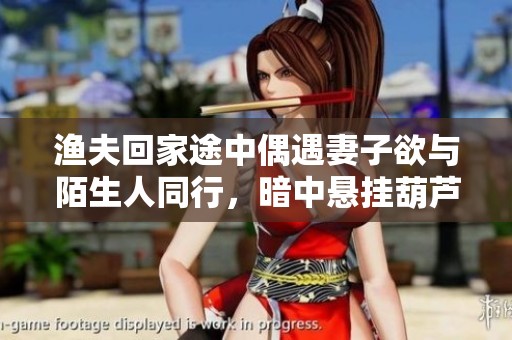 渔夫回家途中偶遇妻子欲与陌生人同行，暗中悬挂葫芦传情