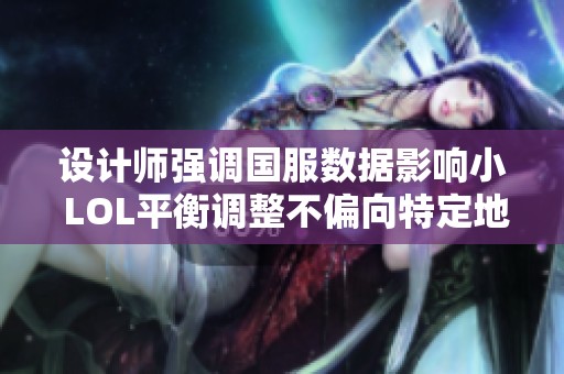 设计师强调国服数据影响小 LOL平衡调整不偏向特定地区