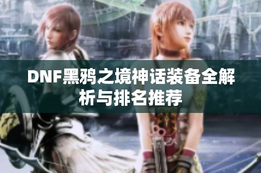 DNF黑鸦之境神话装备全解析与排名推荐