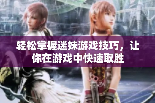 轻松掌握迷妹游戏技巧，让你在游戏中快速取胜