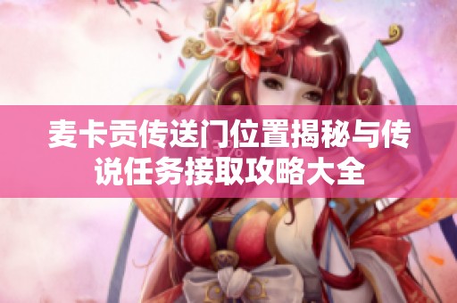 麦卡贡传送门位置揭秘与传说任务接取攻略大全