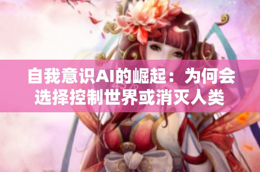 自我意识AI的崛起：为何会选择控制世界或消灭人类