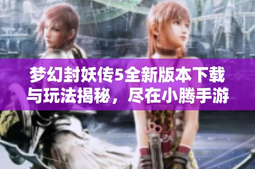 梦幻封妖传5全新版本下载与玩法揭秘，尽在小腾手游网