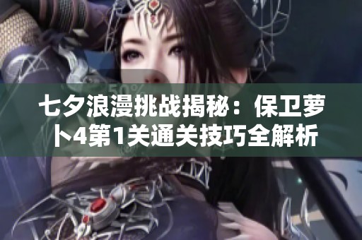 七夕浪漫挑战揭秘：保卫萝卜4第1关通关技巧全解析