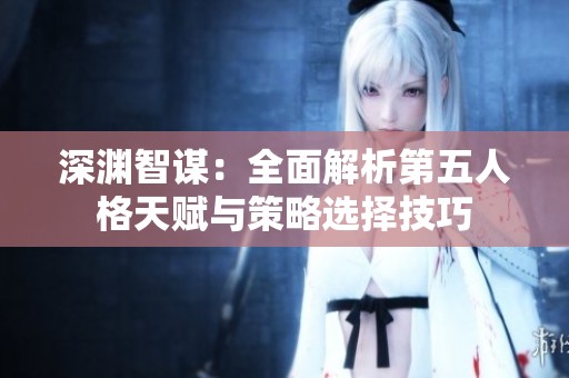 深渊智谋：全面解析第五人格天赋与策略选择技巧