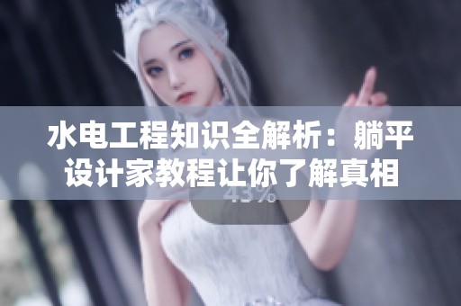 水电工程知识全解析：躺平设计家教程让你了解真相