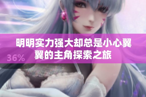 明明实力强大却总是小心翼翼的主角探索之旅
