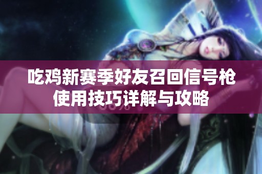 吃鸡新赛季好友召回信号枪使用技巧详解与攻略
