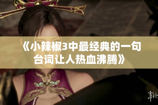 《小辣椒3中最经典的一句台词让人热血沸腾》