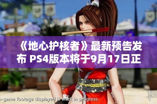 《地心护核者》最新预告发布 PS4版本将于9月17日正式上线