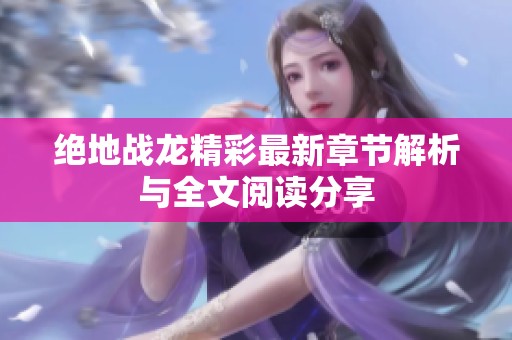 绝地战龙精彩最新章节解析与全文阅读分享