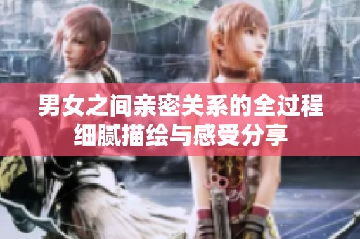 男女之间亲密关系的全过程细腻描绘与感受分享