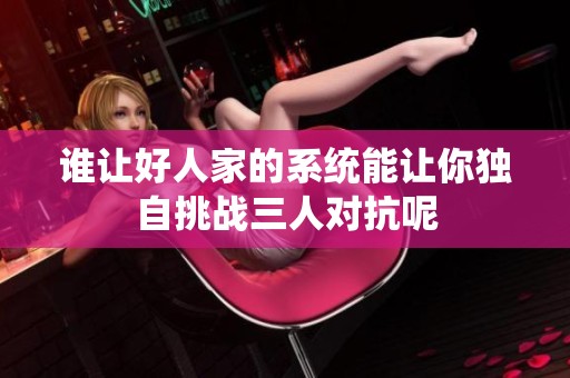 谁让好人家的系统能让你独自挑战三人对抗呢