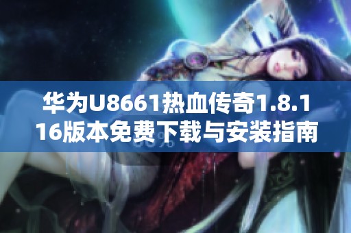 华为U8661热血传奇1.8.116版本免费下载与安装指南