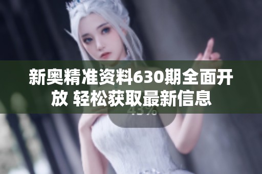 新奥精准资料630期全面开放 轻松获取最新信息