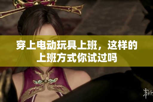 穿上电动玩具上班，这样的上班方式你试过吗