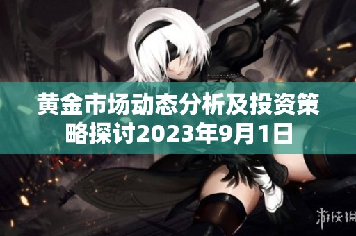 黄金市场动态分析及投资策略探讨2023年9月1日