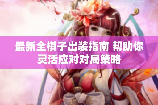 最新全棋子出装指南 帮助你灵活应对对局策略