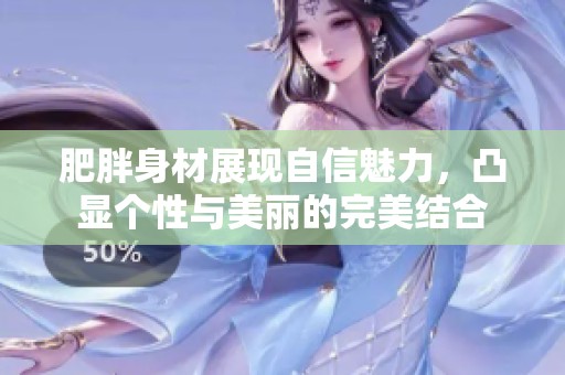 肥胖身材展现自信魅力，凸显个性与美丽的完美结合