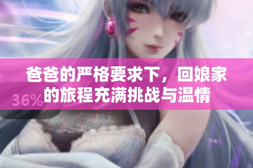 爸爸的严格要求下，回娘家的旅程充满挑战与温情