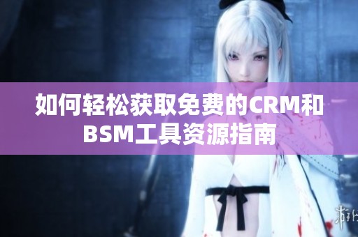 如何轻松获取免费的CRM和BSM工具资源指南