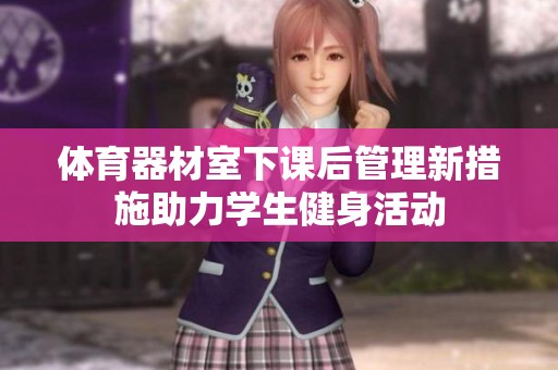 体育器材室下课后管理新措施助力学生健身活动