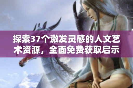 探索37个激发灵感的人文艺术资源，全面免费获取启示