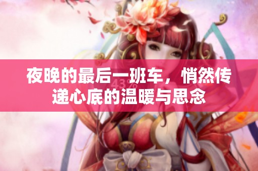 夜晚的最后一班车，悄然传递心底的温暖与思念