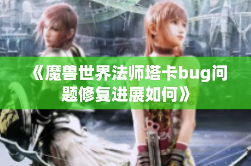 《魔兽世界法师塔卡bug问题修复进展如何》