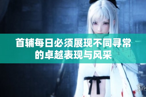 首辅每日必须展现不同寻常的卓越表现与风采