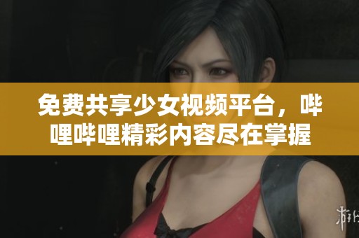 免费共享少女视频平台，哔哩哔哩精彩内容尽在掌握