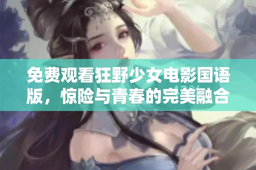 免费观看狂野少女电影国语版，惊险与青春的完美融合