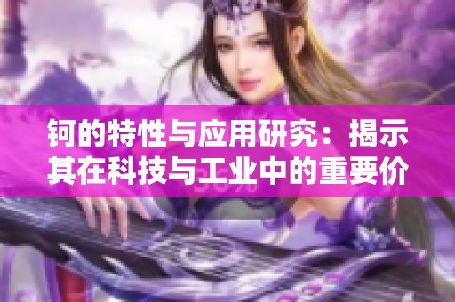 钶的特性与应用研究：揭示其在科技与工业中的重要价值