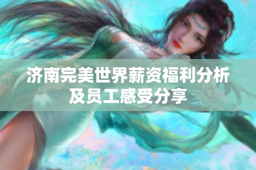 济南完美世界薪资福利分析及员工感受分享