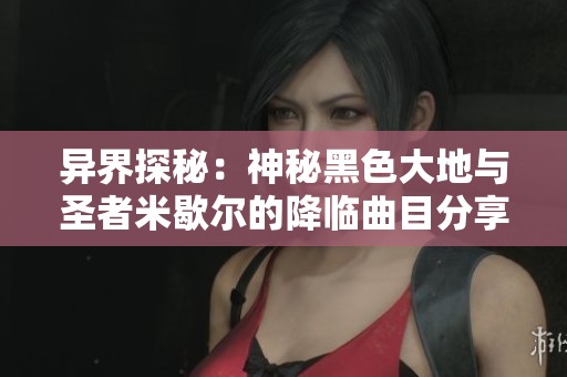 异界探秘：神秘黑色大地与圣者米歇尔的降临曲目分享