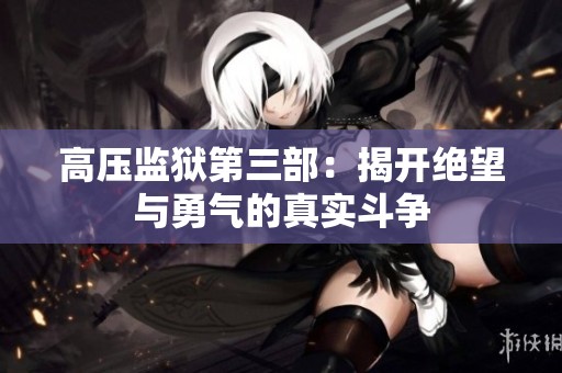 高压监狱第三部：揭开绝望与勇气的真实斗争