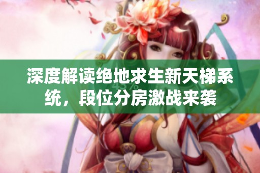 深度解读绝地求生新天梯系统，段位分房激战来袭