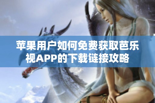 苹果用户如何免费获取芭乐视APP的下载链接攻略