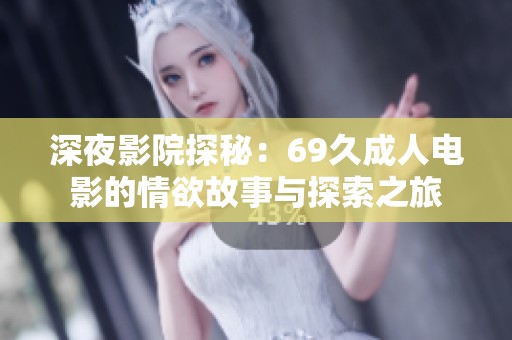 深夜影院探秘：69久成人电影的情欲故事与探索之旅