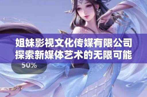 姐妹影视文化传媒有限公司探索新媒体艺术的无限可能