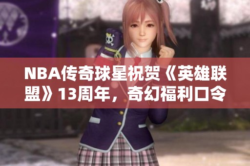 NBA传奇球星祝贺《英雄联盟》13周年，奇幻福利口令引发热潮