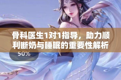 骨科医生1对1指导，助力顺利断奶与睡眠的重要性解析